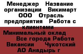 Менеджер › Название организации ­ Викимарт, ООО › Отрасль предприятия ­ Работа с клиентами › Минимальный оклад ­ 15 000 - Все города Работа » Вакансии   . Чукотский АО,Анадырь г.